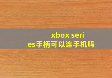 xbox series手柄可以连手机吗